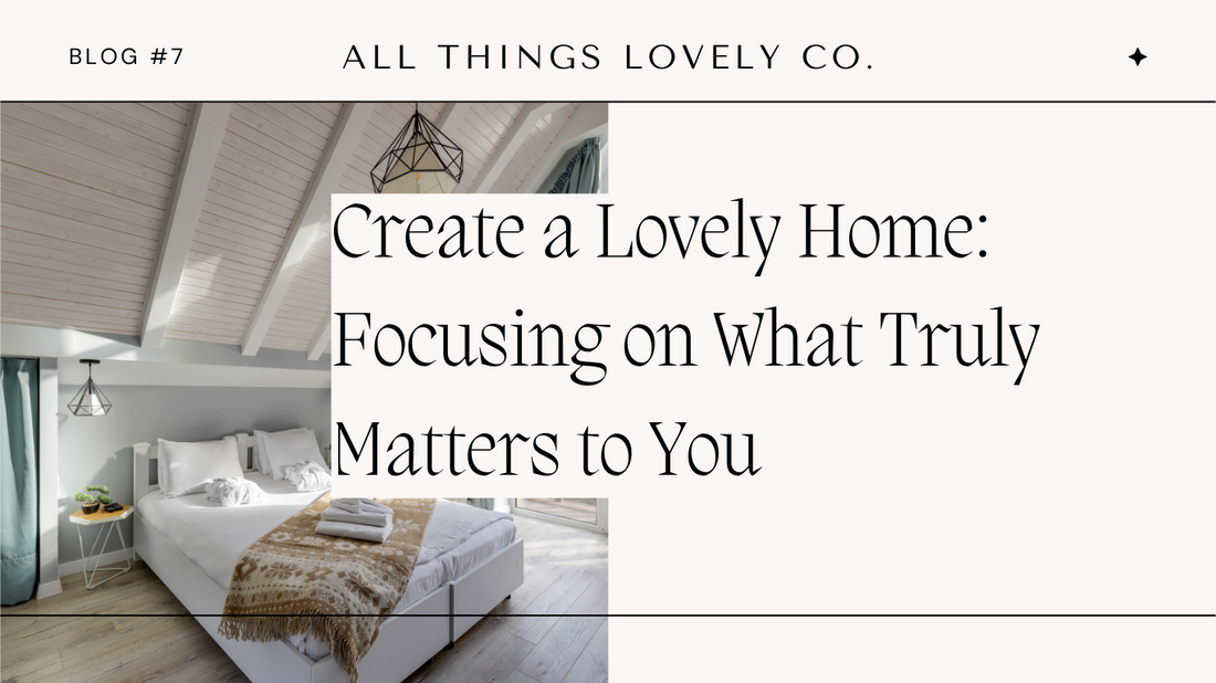 Create a Lovely Home: Focusing on What Truly Matters to You